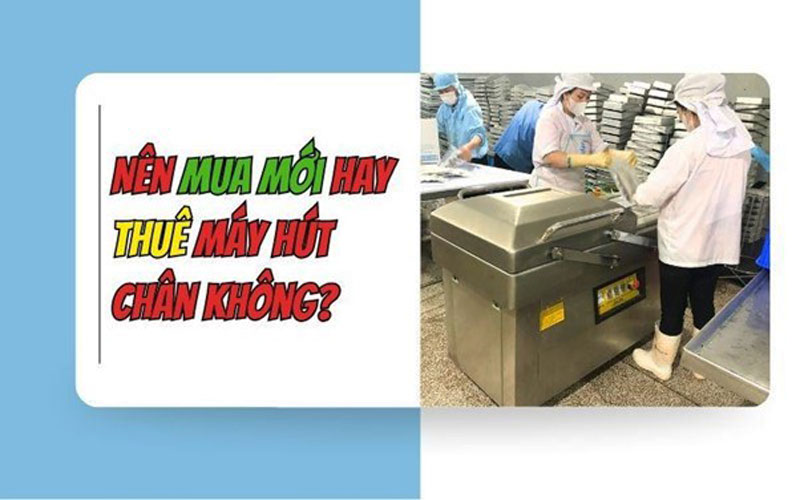 Nên mua mới hay thuê máy hút chân không?