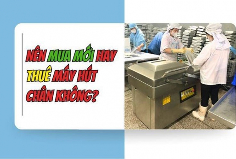 Nên mua mới hay thuê máy hút chân không?