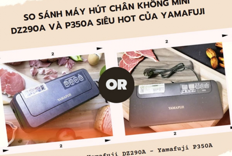 So sánh máy hút chân không mini DZ290A và P350A siêu hot của Yamafuji