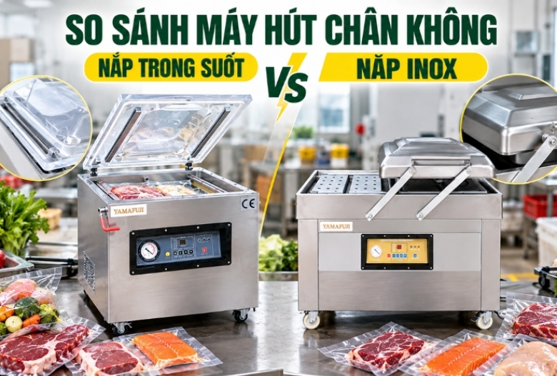 So Sánh Máy Hút Chân Không Nắp Trong Suốt Và Nắp Inox
