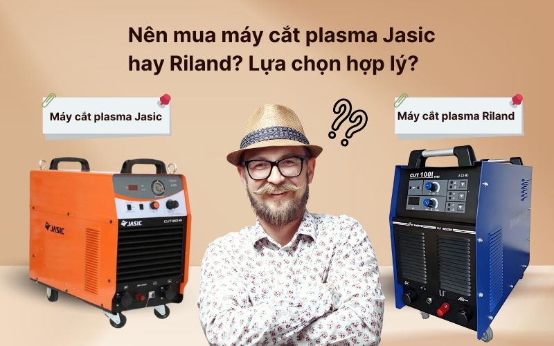 Nên mua máy cắt plasma Jasic hay Riland? Lựa chọn hợp lý?