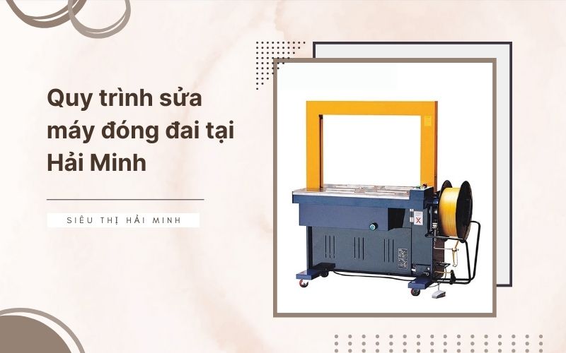  Quy trình sửa máy đóng đai tại Hải Minh