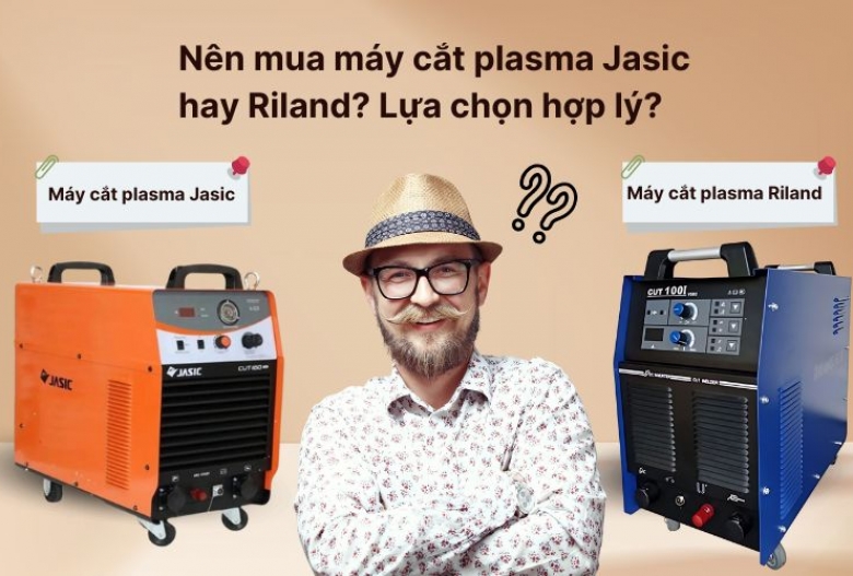Nên mua máy cắt plasma Jasic hay Riland? Lựa chọn hợp lý?