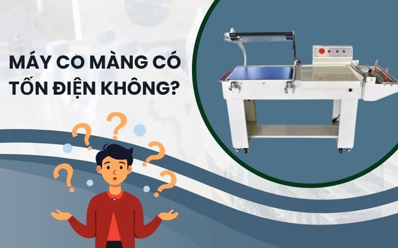 Máy co màng có tốn điện không? Sự thật khiến ai cũng bất ngờ
