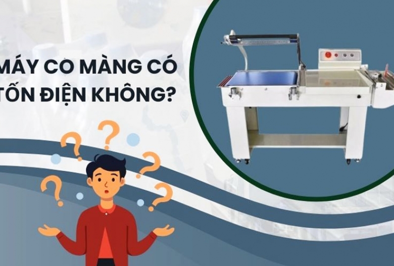 Máy co màng có tốn điện không? Sự thật khiến ai cũng bất ngờ
