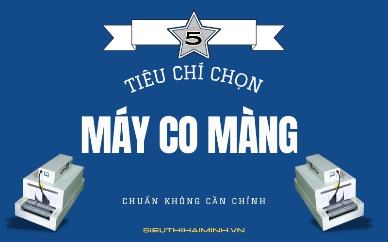 5 Tiêu Chí Chọn Máy Co Màng Đúng Chuẩn