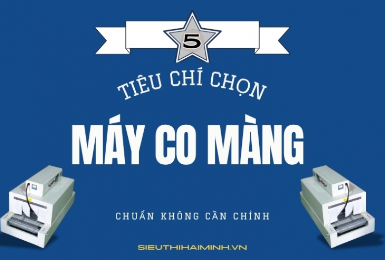 5 tiêu chí chọn máy co màng đúng chuẩn