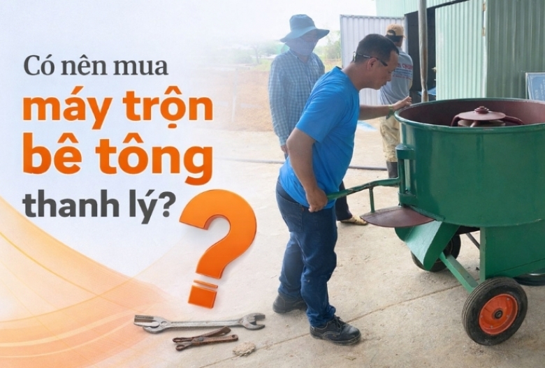 Có nên mua máy trộn bê tông thanh lý?