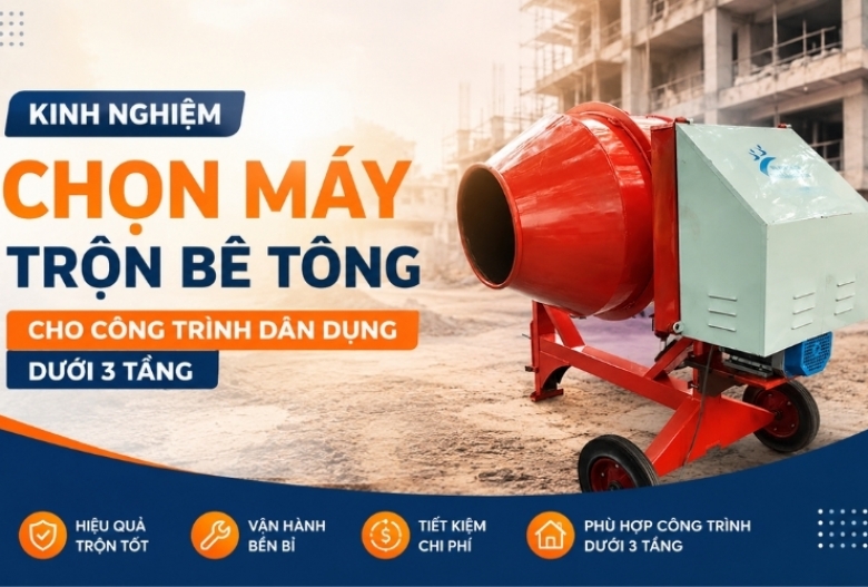 Kinh nghiệm chọn máy trộn bê tông cho công trình dân dụng dưới 3 tầng