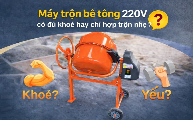 Máy trộn bê tông 220V có đủ khoẻ hay chỉ hợp trộn nhẹ