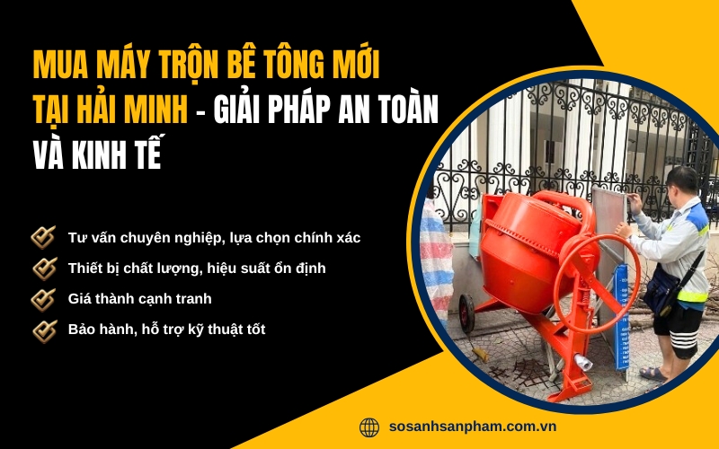 Mua máy trộn bê tông mới tại Hải Minh – Giải pháp an toàn và kinh tế