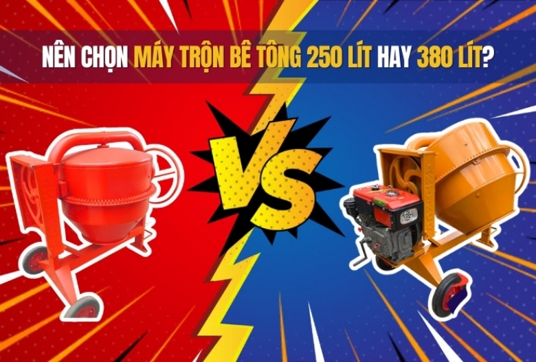 Nên chọn máy trộn bê tông 250 lít hay 380 lít?