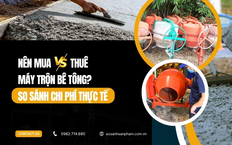 Nên mua hay thuê máy trộn bê tông, cái nào lợi hơn So sánh chi phí thực tế