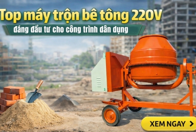 Top máy trộn bê tông 220V đáng đầu tư cho công trình dân dụng