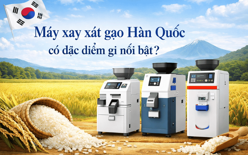 Máy xay xát gạo Hàn Quốc có đặc điểm gì nổi bật