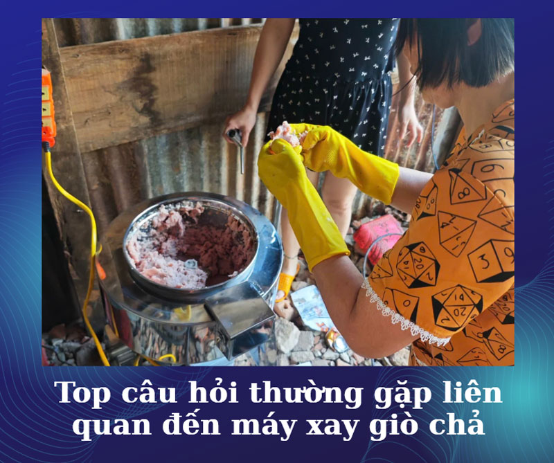 Top câu hỏi thường gặp liên quan đến máy xay giò chả