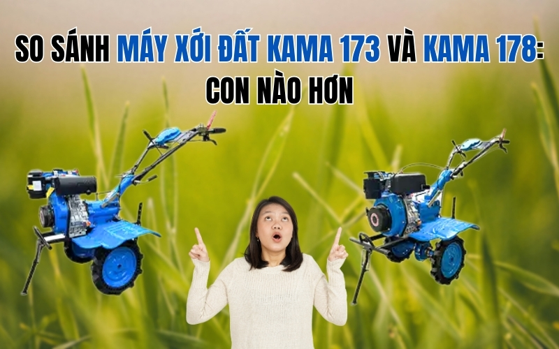 So sánh máy xới đất Kama 173 và Kama 178: Con nào hơn