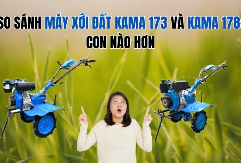 So sánh máy xới đất Kama 173 và Kama 178: Con nào hơn