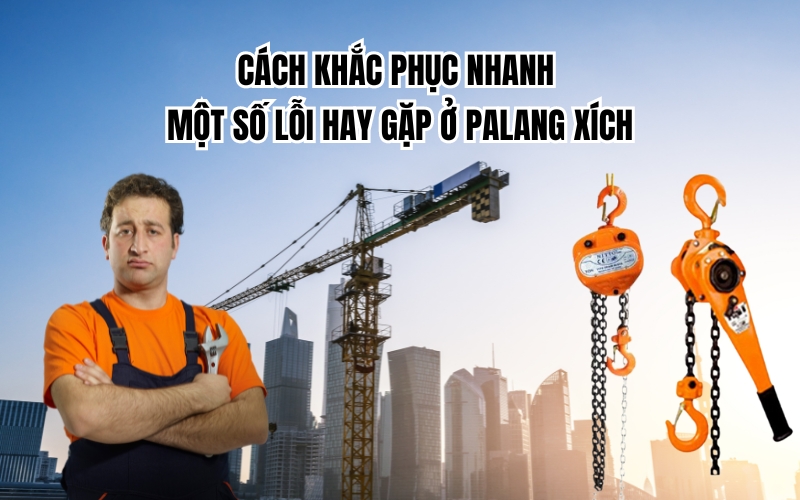 Cách khắc phục nhanh một số lỗi hay gặp ở palang xích