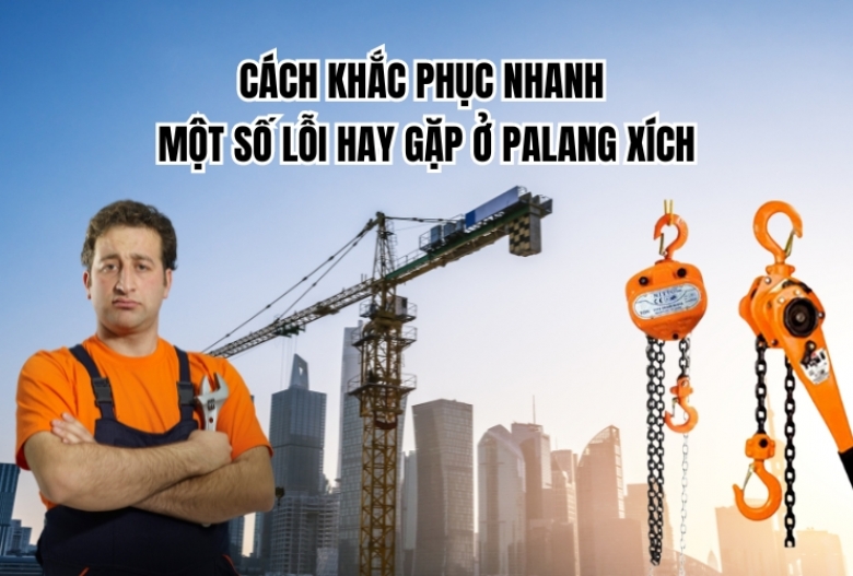 Cách khắc phục nhanh một số lỗi hay gặp ở palang xích