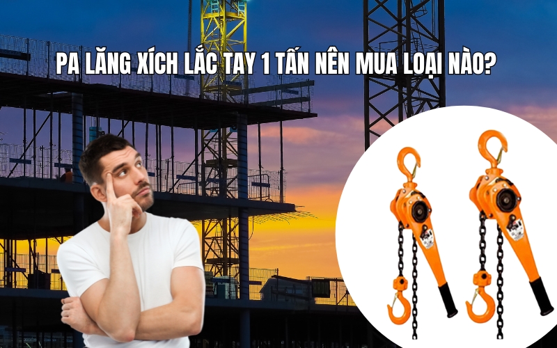 Pa lăng xích lắc tay 1 tấn nên mua loại nào