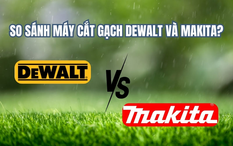 So sánh máy cắt gạch Dewalt và Makita?