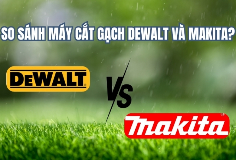 So sánh máy cắt gạch Dewalt và Makita?