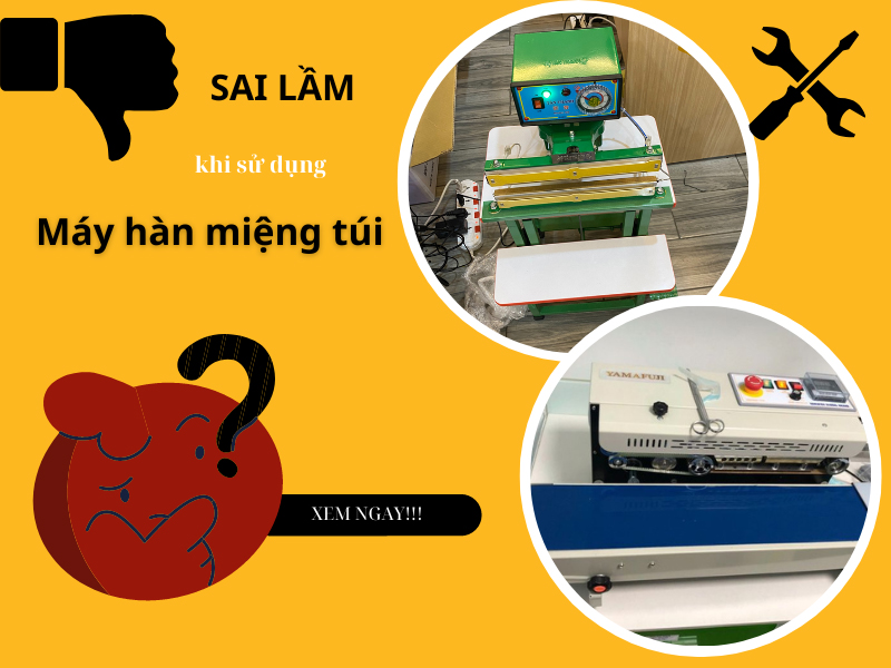 Sai lầm khi sử dụng máy hàn miệng túi cần tránh