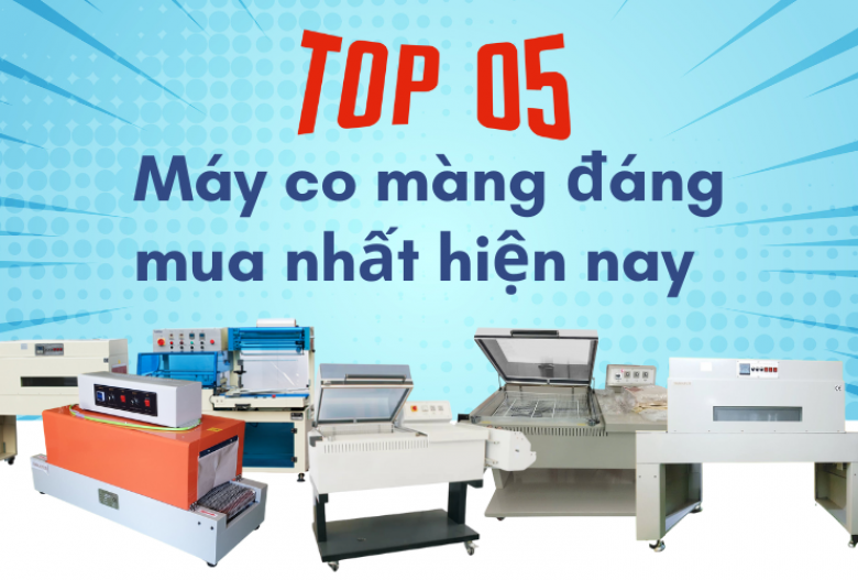 Top 5 máy co màng đáng mua nhất hiện nay – Bền, đẹp, giá tốt
