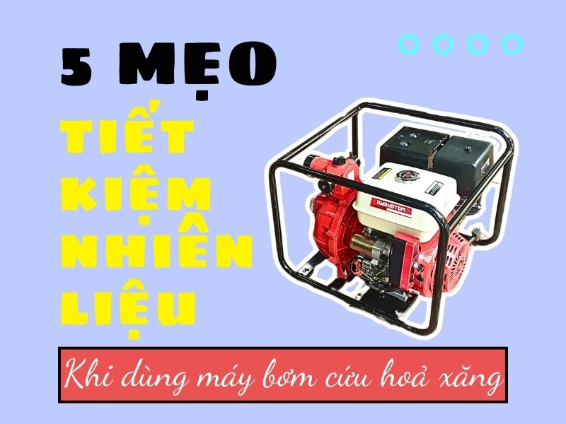 5 Mẹo tiết kiệm nhiên liệu khi sử dụng máy bơm nước cứu hỏa chạy xăng