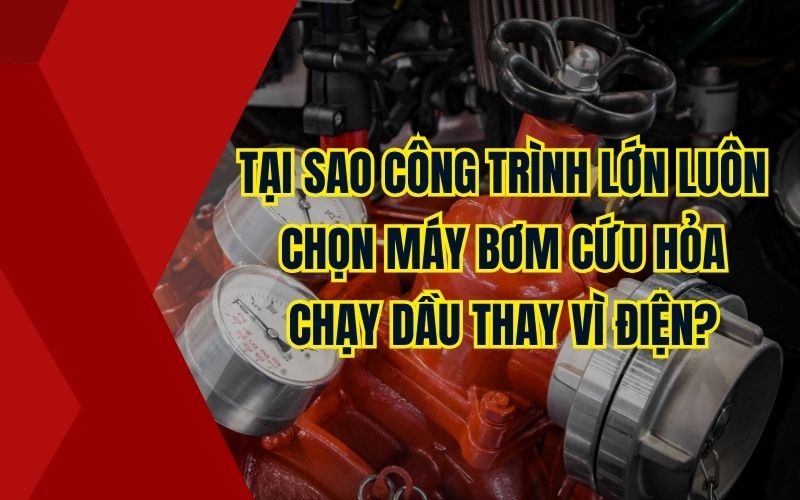 Tại sao công trình lớn luôn chọn máy bơm cứu hỏa chạy dầu thay vì điện?