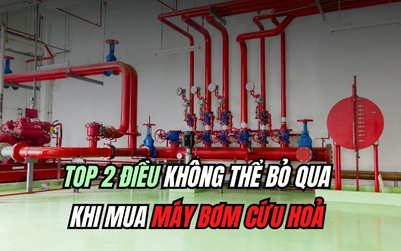 Top 2 điều không thể bỏ qua khi mua máy bơm cứu hoả