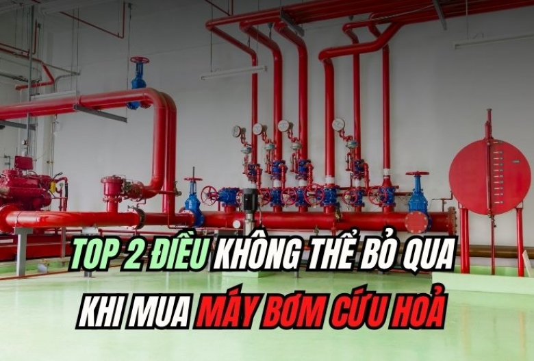 Top 2 điều không thể bỏ qua khi mua máy bơm cứu hoả