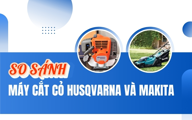 So sánh máy cắt cỏ Husqvarna và Makita