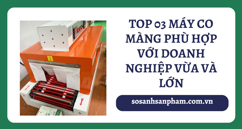 TOP 03 máy co màng phù hợp với doanh nghiệp vừa và lớn