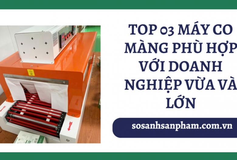 TOP 03 máy co màng phù hợp với doanh nghiệp vừa và lớn