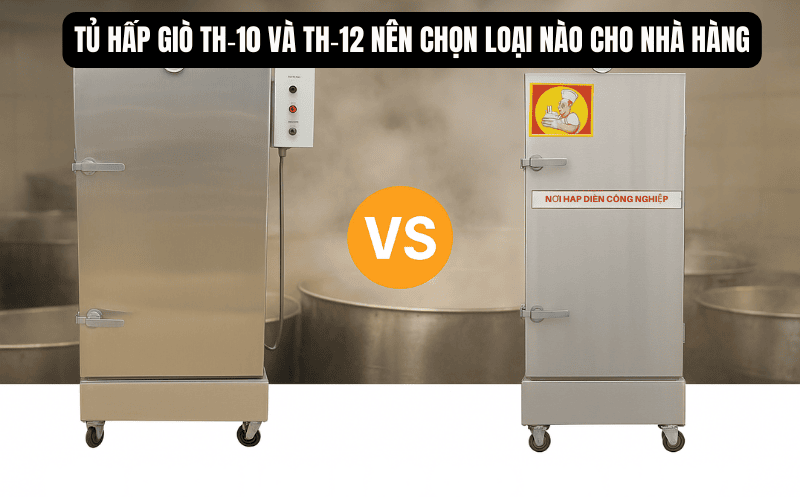 Tủ hấp giò TH‑10 và TH‑12 nên chọn loại nào cho nhà hàng