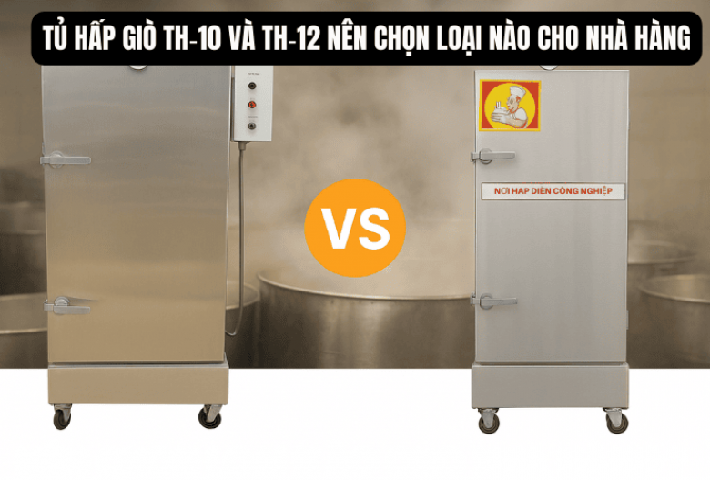 Tủ hấp giò TH‑10 và TH‑12 nên chọn loại nào cho nhà hàng