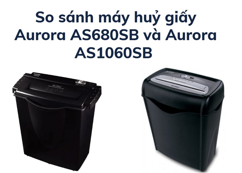 So sánh máy huỷ giấy Aurora AS680SB và Aurora AS1060SB bán chạy hiện nay