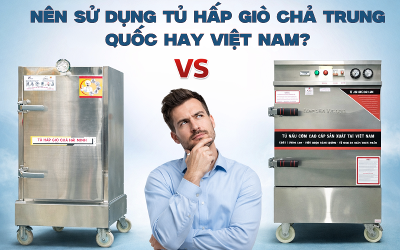 Nên Sử Dụng Tủ Hấp Giò Chả Trung Quốc Hay Việt Nam?