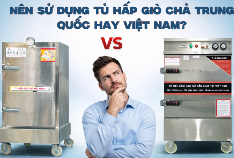 Nên Sử Dụng Tủ Hấp Giò Chả Trung Quốc Hay Việt Nam?